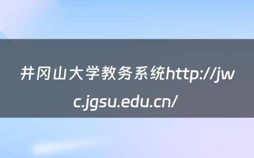 井冈山大学教务系统http://jwc.jgsu.edu.cn/ 