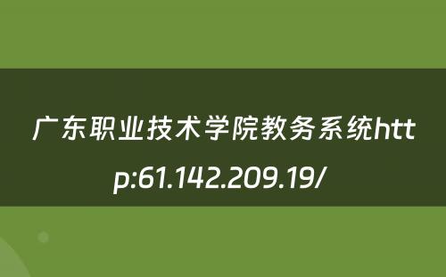 广东职业技术学院教务系统http:61.142.209.19/ 