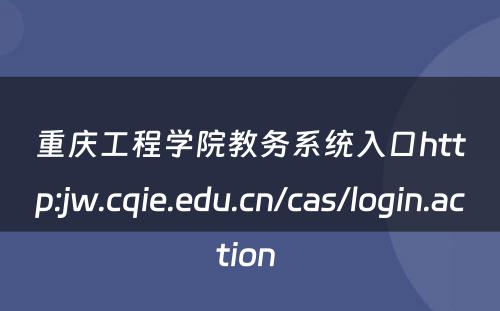 重庆工程学院教务系统入口http:jw.cqie.edu.cn/cas/login.action 
