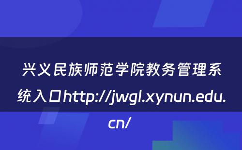 兴义民族师范学院教务管理系统入口http://jwgl.xynun.edu.cn/ 
