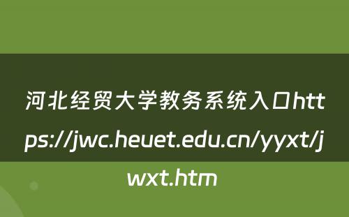 河北经贸大学教务系统入口https://jwc.heuet.edu.cn/yyxt/jwxt.htm 