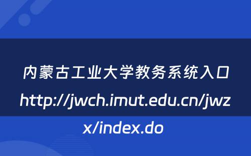 内蒙古工业大学教务系统入口http://jwch.imut.edu.cn/jwzx/index.do 