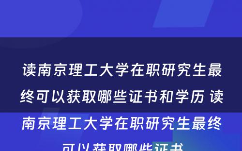 读南京理工大学在职研究生最终可以获取哪些证书和学历 读南京理工大学在职研究生最终可以获取哪些证书