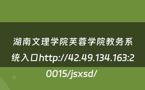 湖南文理学院芙蓉学院教务系统入口http://42.49.134.163:20015/jsxsd/ 