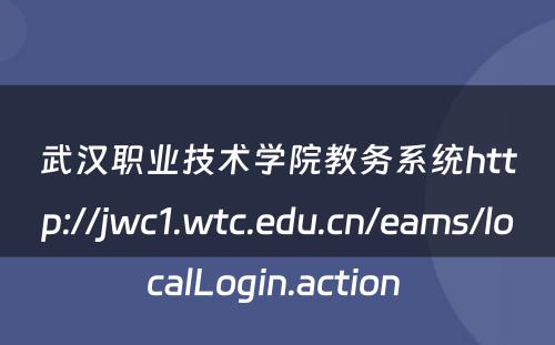 武汉职业技术学院教务系统http://jwc1.wtc.edu.cn/eams/localLogin.action 