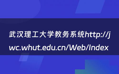 武汉理工大学教务系统http://jwc.whut.edu.cn/Web/Index 