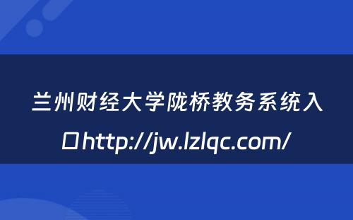 兰州财经大学陇桥教务系统入口http://jw.lzlqc.com/ 