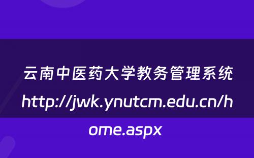 云南中医药大学教务管理系统http://jwk.ynutcm.edu.cn/home.aspx 