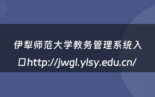 伊犁师范大学教务管理系统入口http://jwgl.ylsy.edu.cn/ 