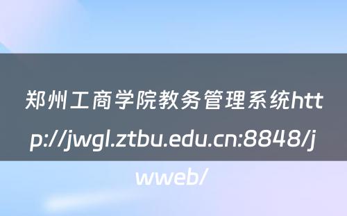 郑州工商学院教务管理系统http://jwgl.ztbu.edu.cn:8848/jwweb/ 