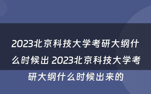 2023北京科技大学考研大纲什么时候出 2023北京科技大学考研大纲什么时候出来的