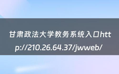 甘肃政法大学教务系统入口http://210.26.64.37/jwweb/ 