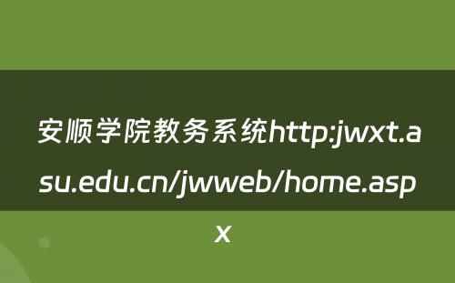 安顺学院教务系统http:jwxt.asu.edu.cn/jwweb/home.aspx 