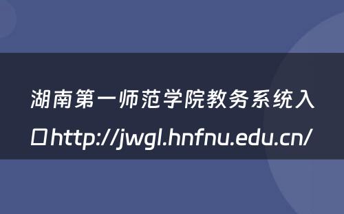 湖南第一师范学院教务系统入口http://jwgl.hnfnu.edu.cn/ 