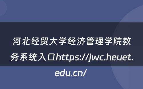河北经贸大学经济管理学院教务系统入口https://jwc.heuet.edu.cn/ 