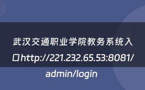 武汉交通职业学院教务系统入口http://221.232.65.53:8081/admin/login 