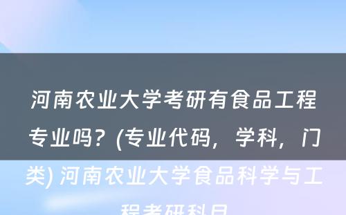 河南农业大学考研有食品工程专业吗？(专业代码，学科，门类) 河南农业大学食品科学与工程考研科目