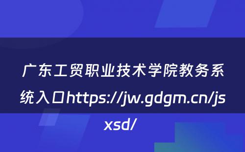 广东工贸职业技术学院教务系统入口https://jw.gdgm.cn/jsxsd/ 