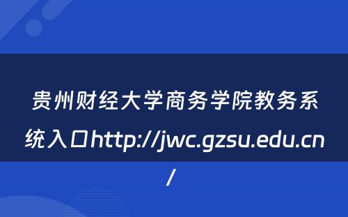 贵州财经大学商务学院教务系统入口http://jwc.gzsu.edu.cn/ 