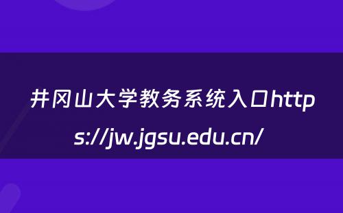 井冈山大学教务系统入口https://jw.jgsu.edu.cn/ 