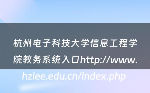杭州电子科技大学信息工程学院教务系统入口http://www.hziee.edu.cn/index.php 