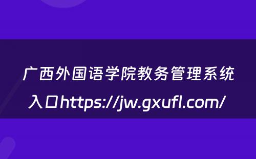 广西外国语学院教务管理系统入口https://jw.gxufl.com/ 