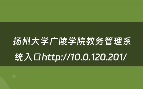 扬州大学广陵学院教务管理系统入口http://10.0.120.201/ 