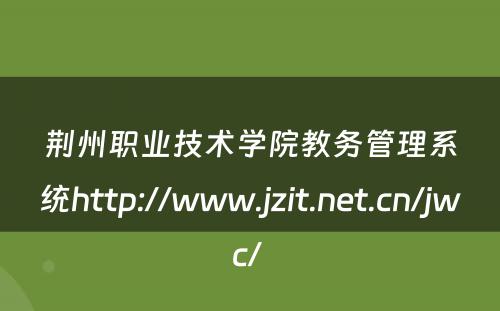荆州职业技术学院教务管理系统http://www.jzit.net.cn/jwc/ 