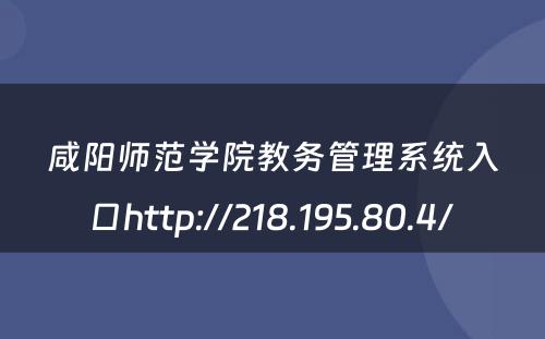 咸阳师范学院教务管理系统入口http://218.195.80.4/ 