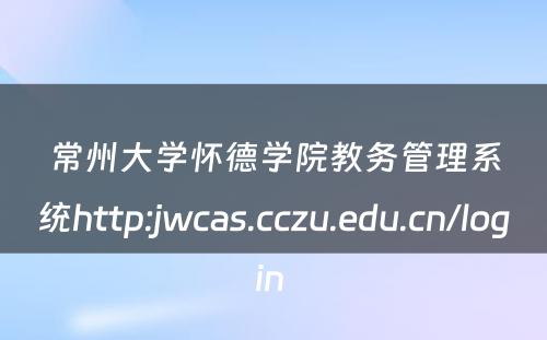 常州大学怀德学院教务管理系统http:jwcas.cczu.edu.cn/login 