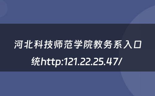 河北科技师范学院教务系入口统http:121.22.25.47/ 