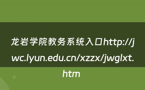 龙岩学院教务系统入口http://jwc.lyun.edu.cn/xzzx/jwglxt.htm 