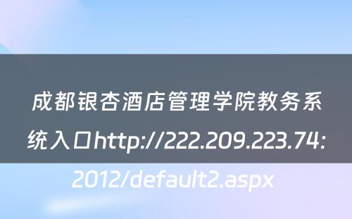 成都银杏酒店管理学院教务系统入口http://222.209.223.74:2012/default2.aspx 