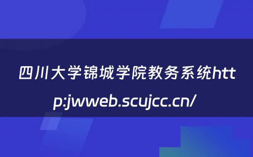 四川大学锦城学院教务系统http:jwweb.scujcc.cn/ 