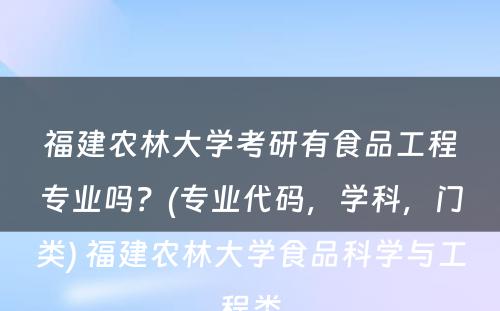 福建农林大学考研有食品工程专业吗？(专业代码，学科，门类) 福建农林大学食品科学与工程类