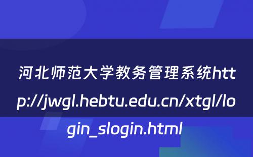 河北师范大学教务管理系统http://jwgl.hebtu.edu.cn/xtgl/login_slogin.html 
