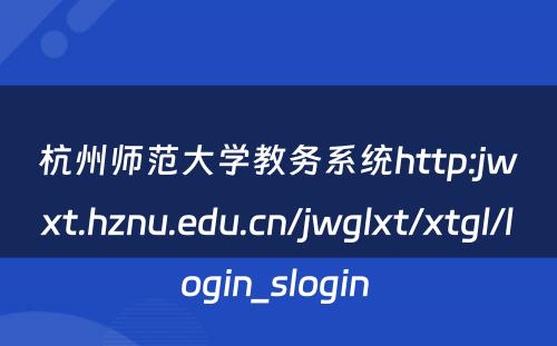 杭州师范大学教务系统http:jwxt.hznu.edu.cn/jwglxt/xtgl/login_slogin 