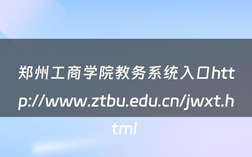 郑州工商学院教务系统入口http://www.ztbu.edu.cn/jwxt.html 