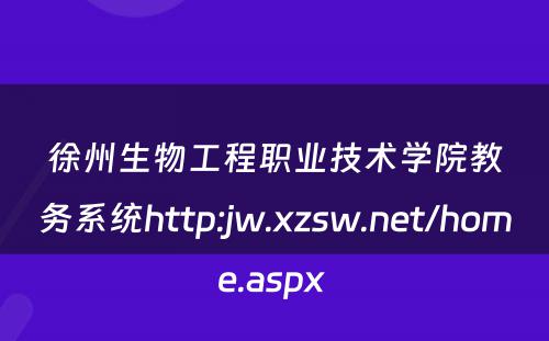 徐州生物工程职业技术学院教务系统http:jw.xzsw.net/home.aspx 