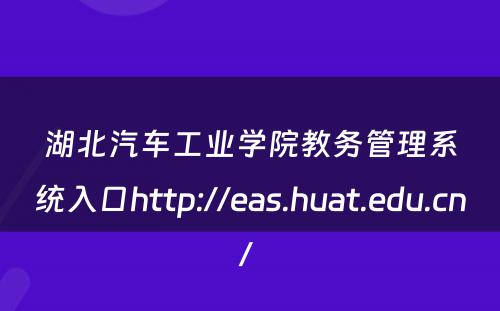 湖北汽车工业学院教务管理系统入口http://eas.huat.edu.cn/ 