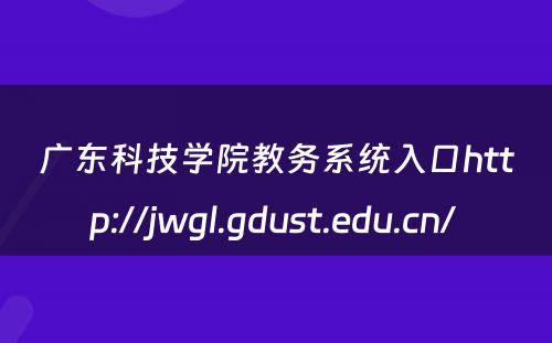 广东科技学院教务系统入口http://jwgl.gdust.edu.cn/ 