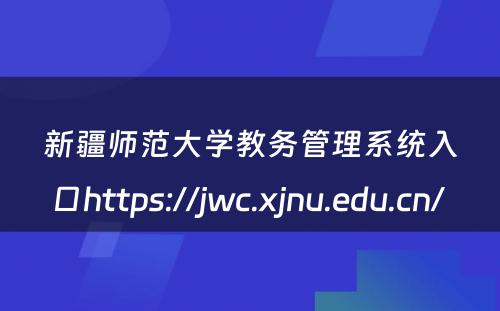 新疆师范大学教务管理系统入口https://jwc.xjnu.edu.cn/ 