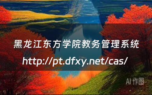 黑龙江东方学院教务管理系统http://pt.dfxy.net/cas/ 