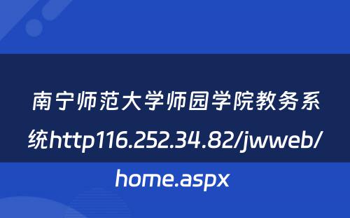 南宁师范大学师园学院教务系统http116.252.34.82/jwweb/home.aspx 