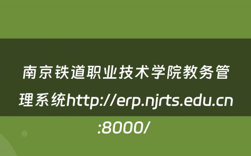 南京铁道职业技术学院教务管理系统http://erp.njrts.edu.cn:8000/ 