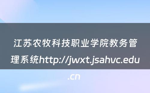 江苏农牧科技职业学院教务管理系统http://jwxt.jsahvc.edu.cn 