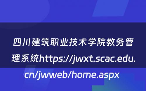四川建筑职业技术学院教务管理系统https://jwxt.scac.edu.cn/jwweb/home.aspx 