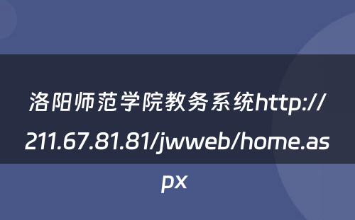 洛阳师范学院教务系统http://211.67.81.81/jwweb/home.aspx 