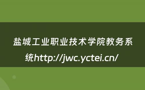 盐城工业职业技术学院教务系统http://jwc.yctei.cn/ 