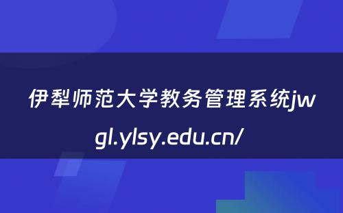 伊犁师范大学教务管理系统jwgl.ylsy.edu.cn/ 